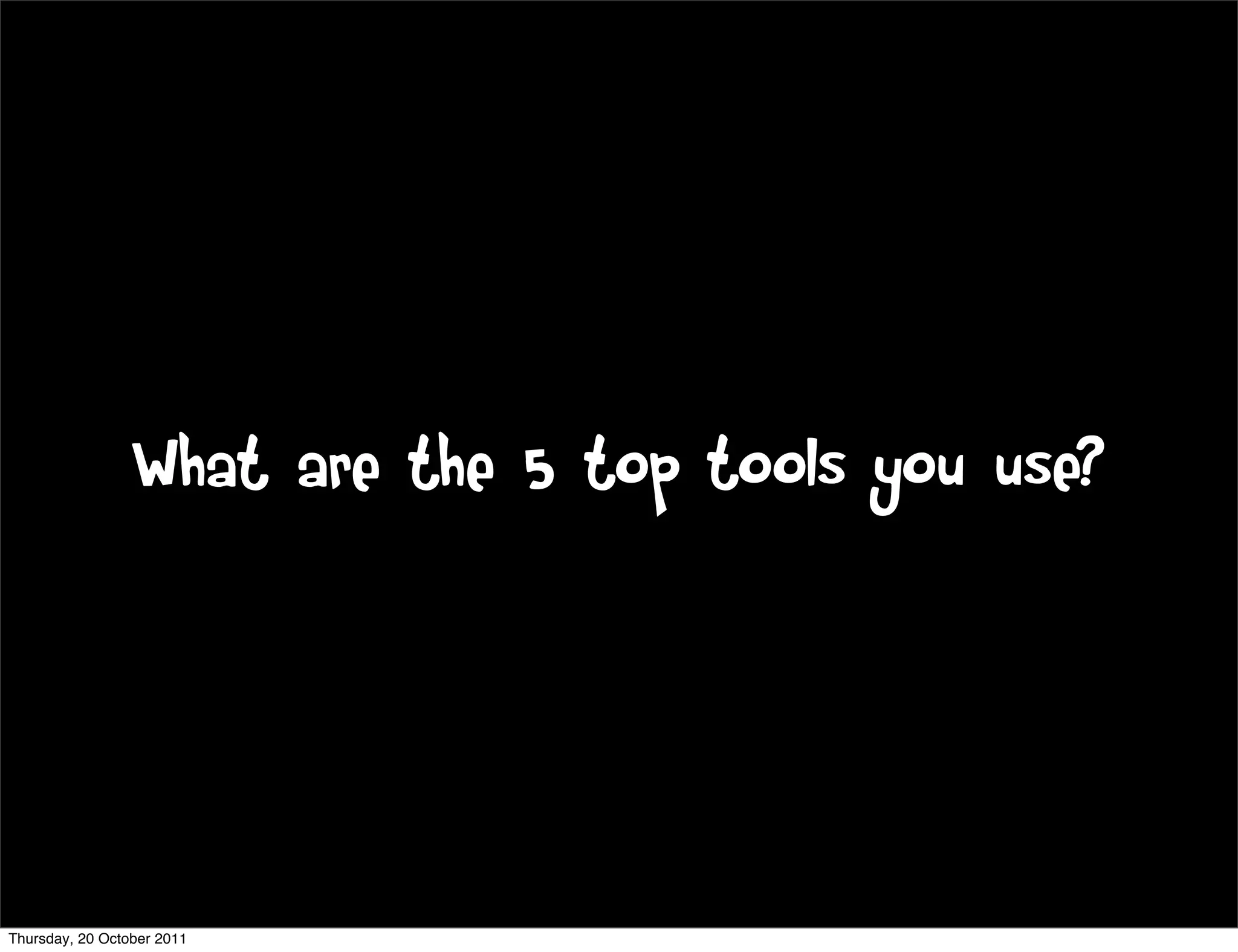 What are the 5 top tools you use?




Thursday, 20 October 2011
 