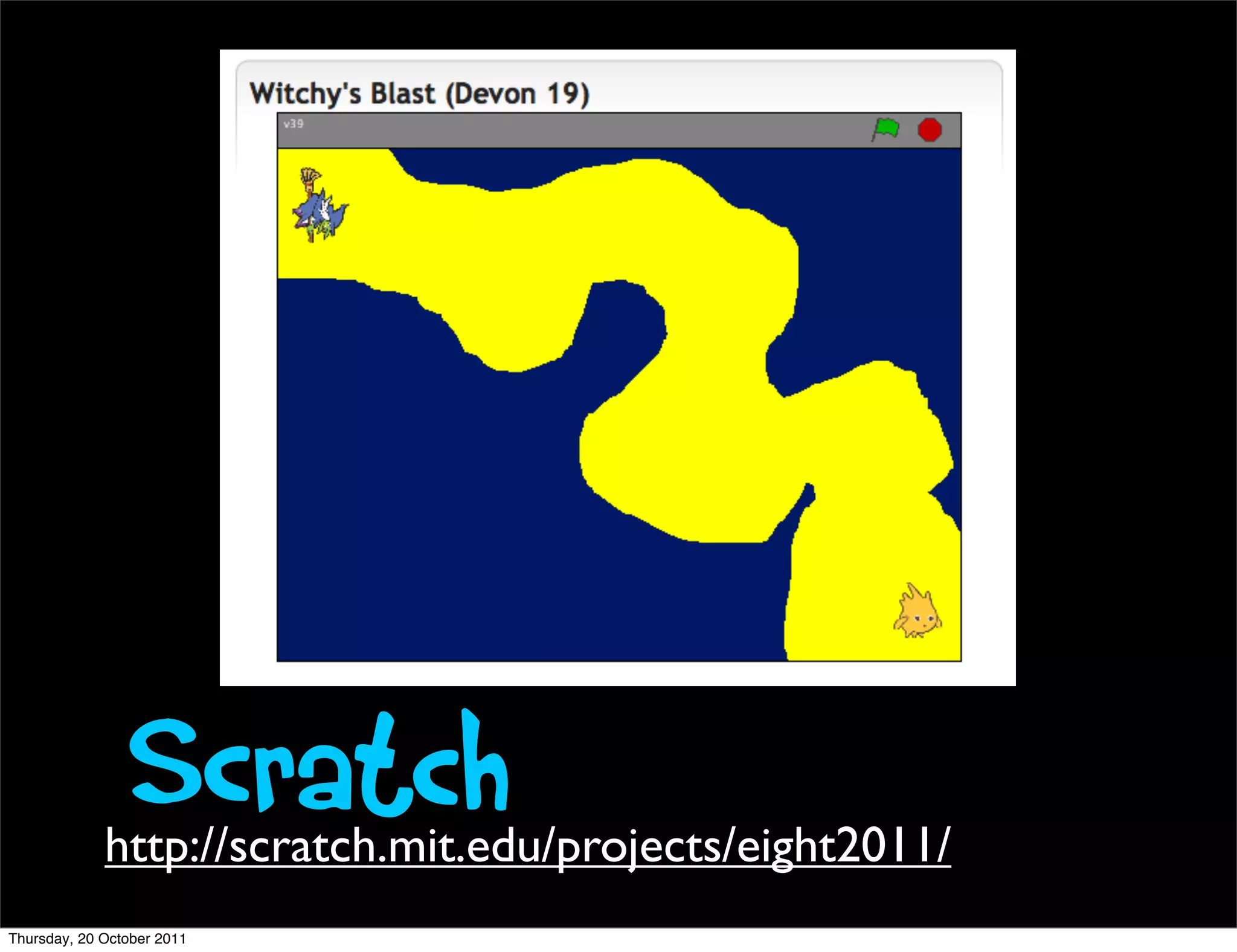 Scratch
             http://scratch.mit.edu/projects/eight2011/
Thursday, 20 October 2011
 