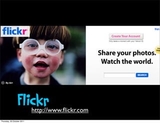 Flickr     http://www.?ickr.com
Thursday, 20 October 2011
 