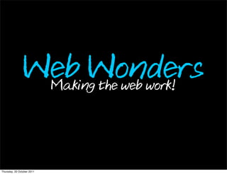 Web Wonders
                 Making the web work!




Thursday, 20 October 2011
 