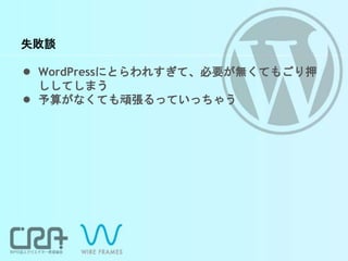 失敗談
● WordPressにとらわれすぎて、必要が無くてもごり押
ししてしまう
● 予算がなくても頑張るっていっちゃう
 
