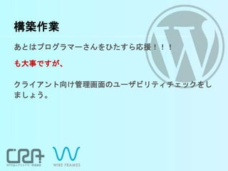 構築作業
あとはプログラマーさんをひたすら応援！！！
も大事ですが、
クライアント向け管理画面のユーザビリティチェックをし
ましょう。
 