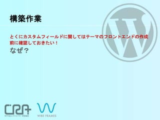 構築作業
とくにカスタムフィールドに関してはテーマのフロントエンドの作成
前に確認しておきたい！
なぜ？
 