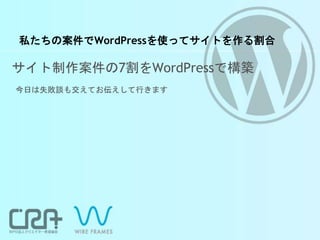 私たちの案件でWordPressを使ってサイトを作る割合
サイト制作案件の7割をWordPressで構築
今日は失敗談も交えてお伝えして行きます
 