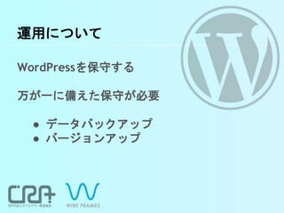 運用について
WordPressを保守する
万が一に備えた保守が必要
● データバックアップ
● バージョンアップ
 