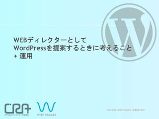 WEBディレクターとして
WordPressを提案するときに考えること
+ 運用
合同会社 WIREFRAMES 松野尾 絢三
 