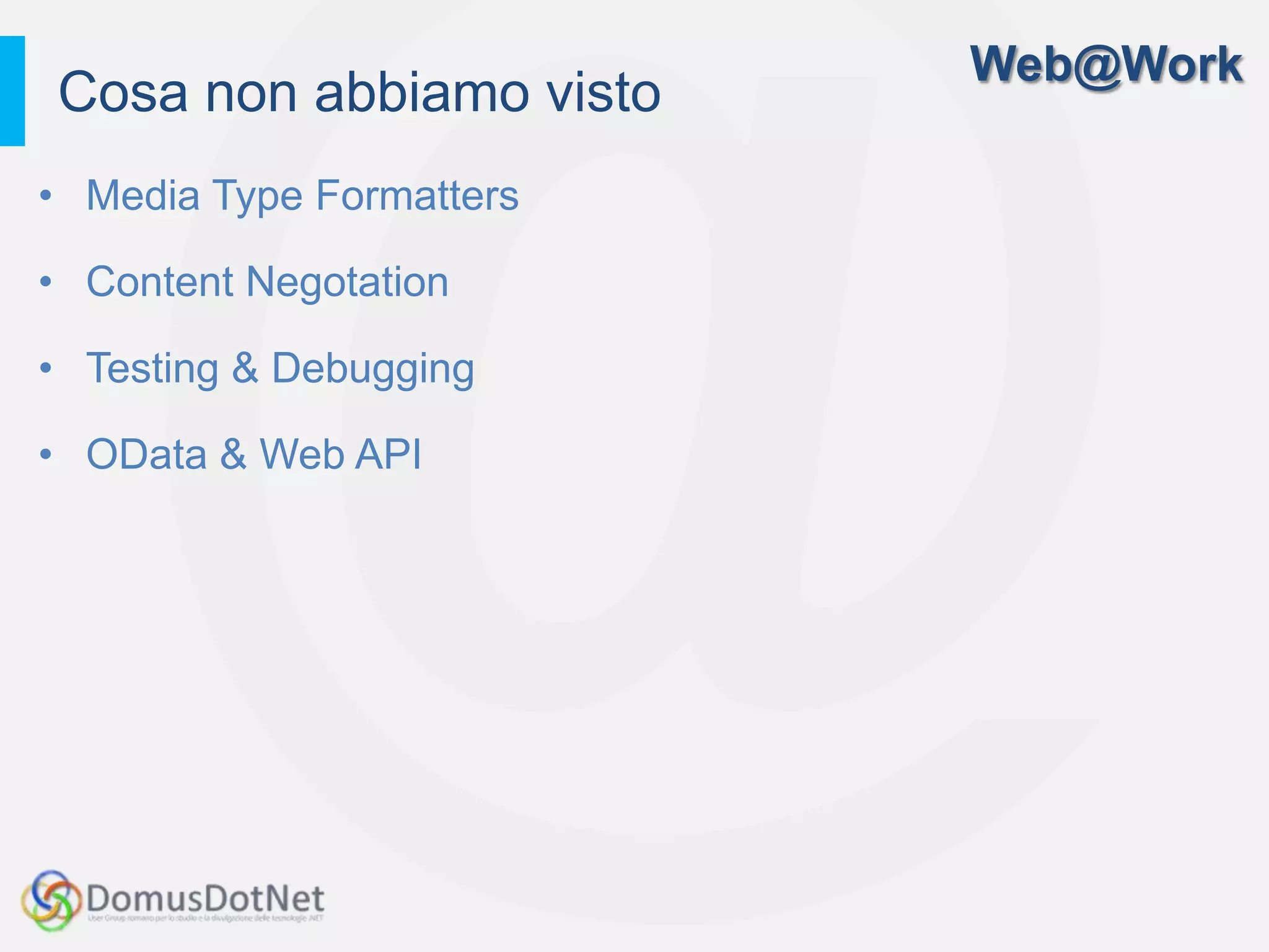 Web@Work
Cosa non abbiamo visto
• Media Type Formatters

• Content Negotation

• Testing & Debugging

• OData & Web API
 