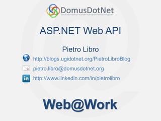 ASP.NET Web API
            Pietro Libro
http://blogs.ugidotnet.org/PietroLibroBlog
pietro.libro@domusdotnet.org
http://www.linkedin.com/in/pietrolibro




    Web@Work
 