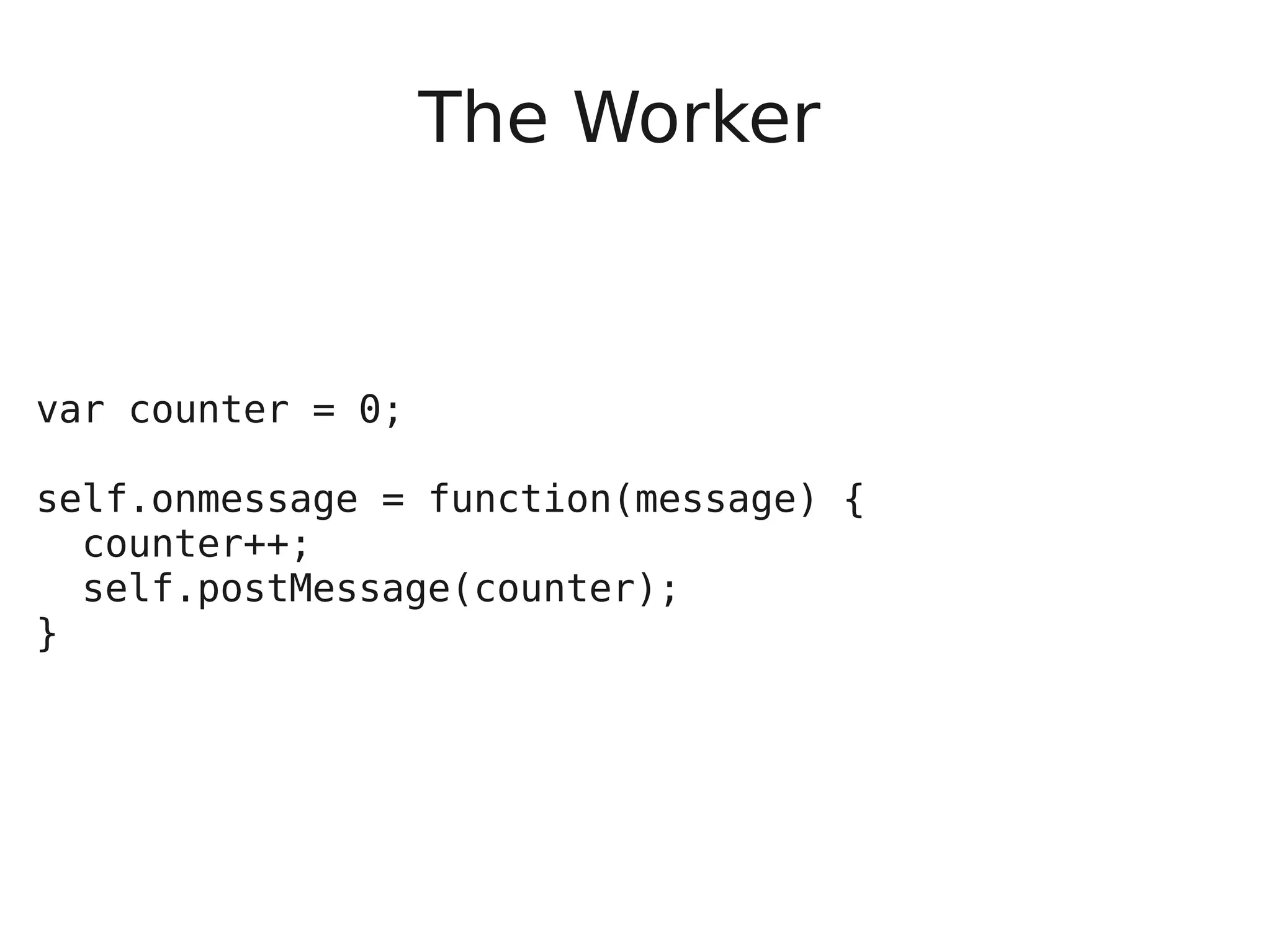 The Worker var counter = 0; self.onmessage = function(message) { counter++; self.postMessage(counter); } 