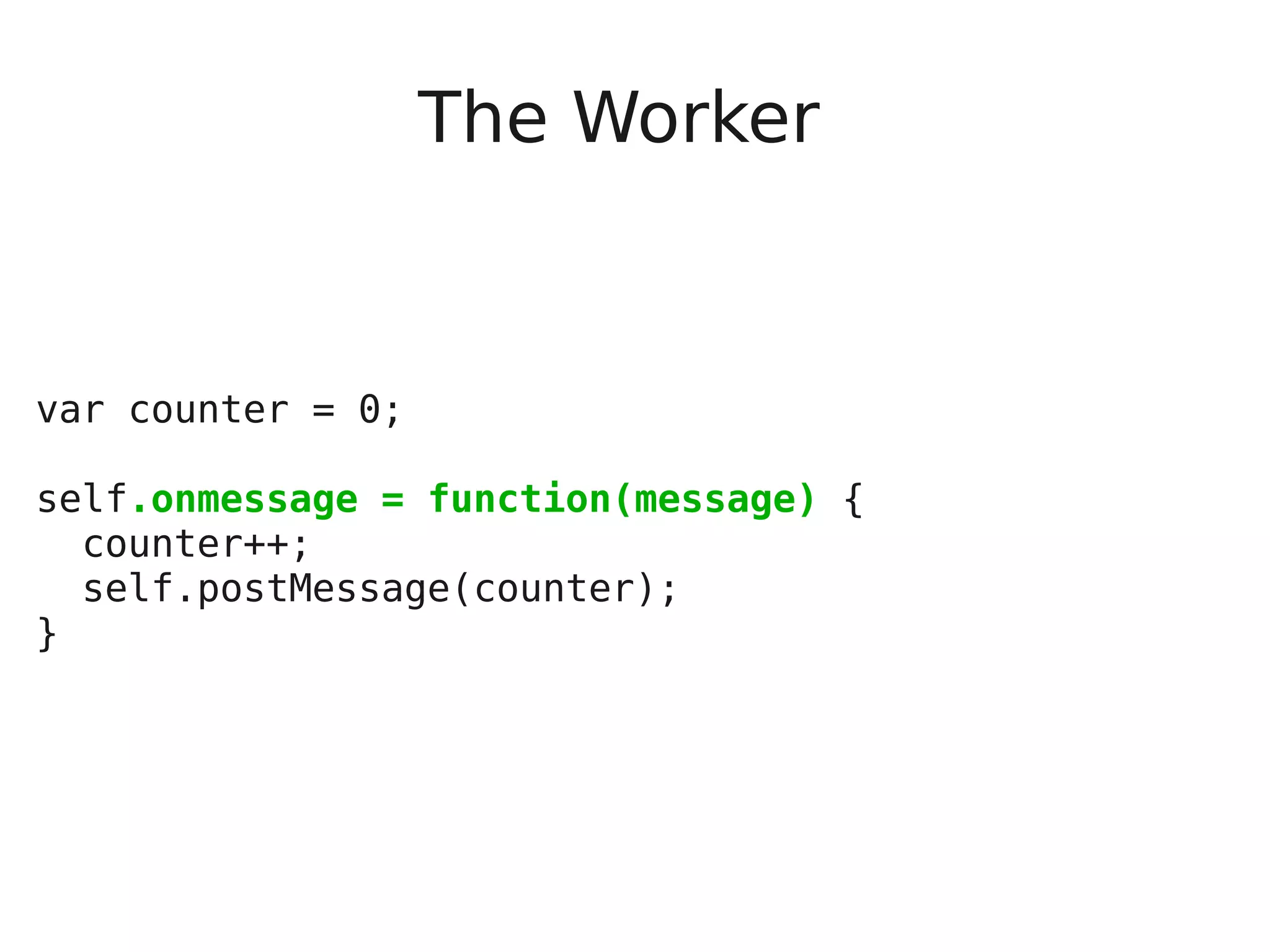The Worker var counter = 0; self.onmessage = function(message) { counter++; self.postMessage(counter); } 