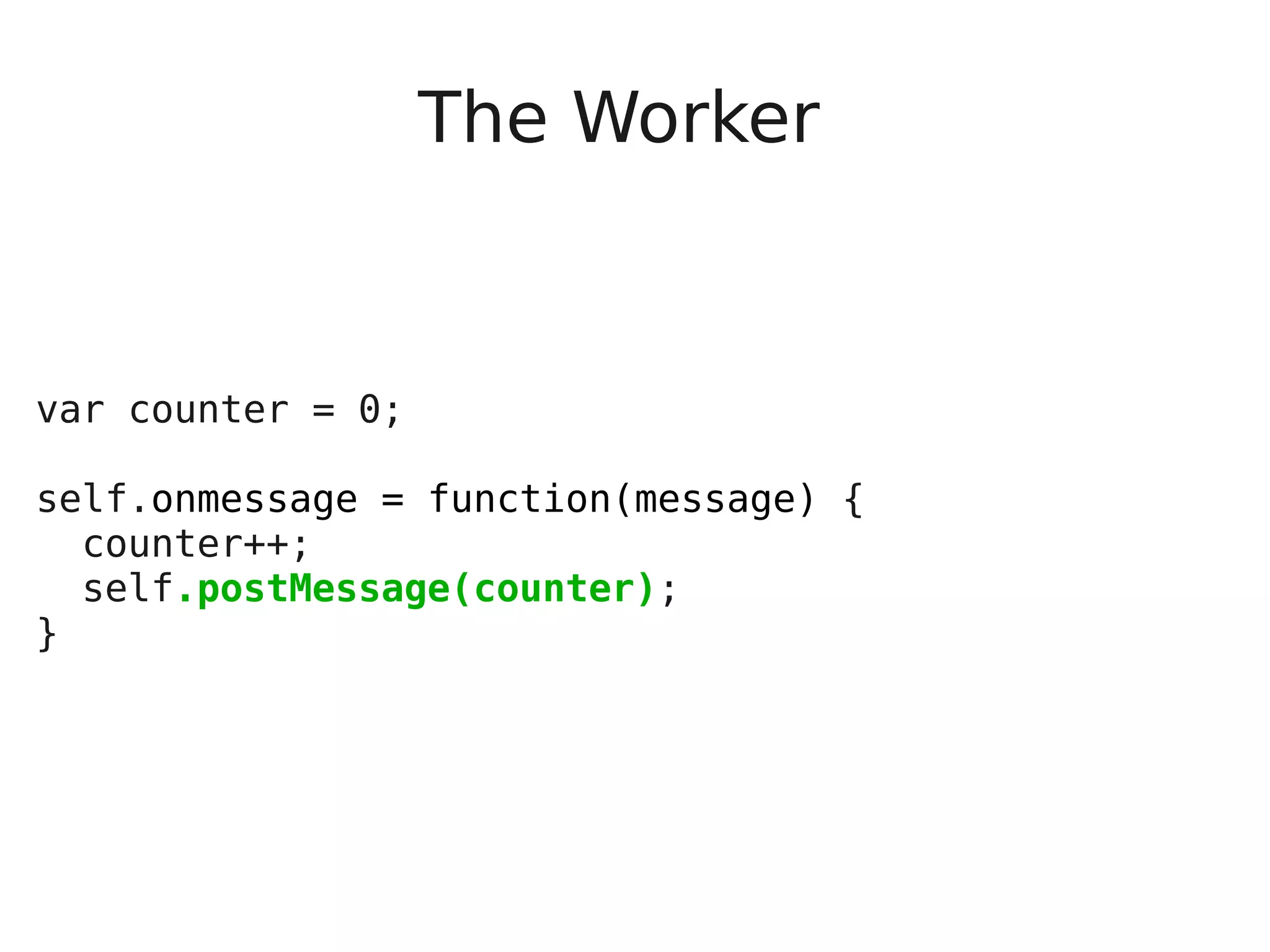 The Worker var counter = 0; self.onmessage = function(message) { counter++; self.postMessage(counter); } 