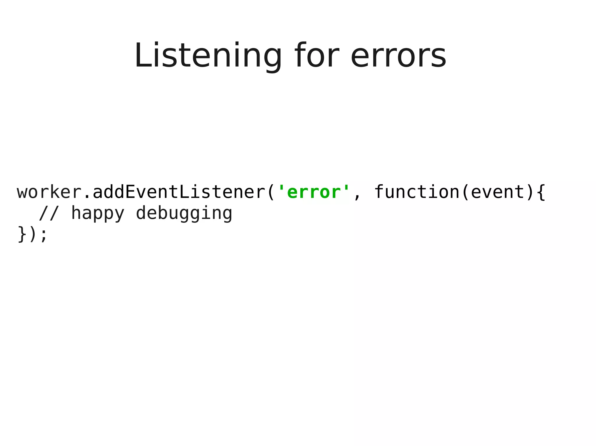 Listening for errors worker.addEventListener('error', function(event){ // happy debugging }); 