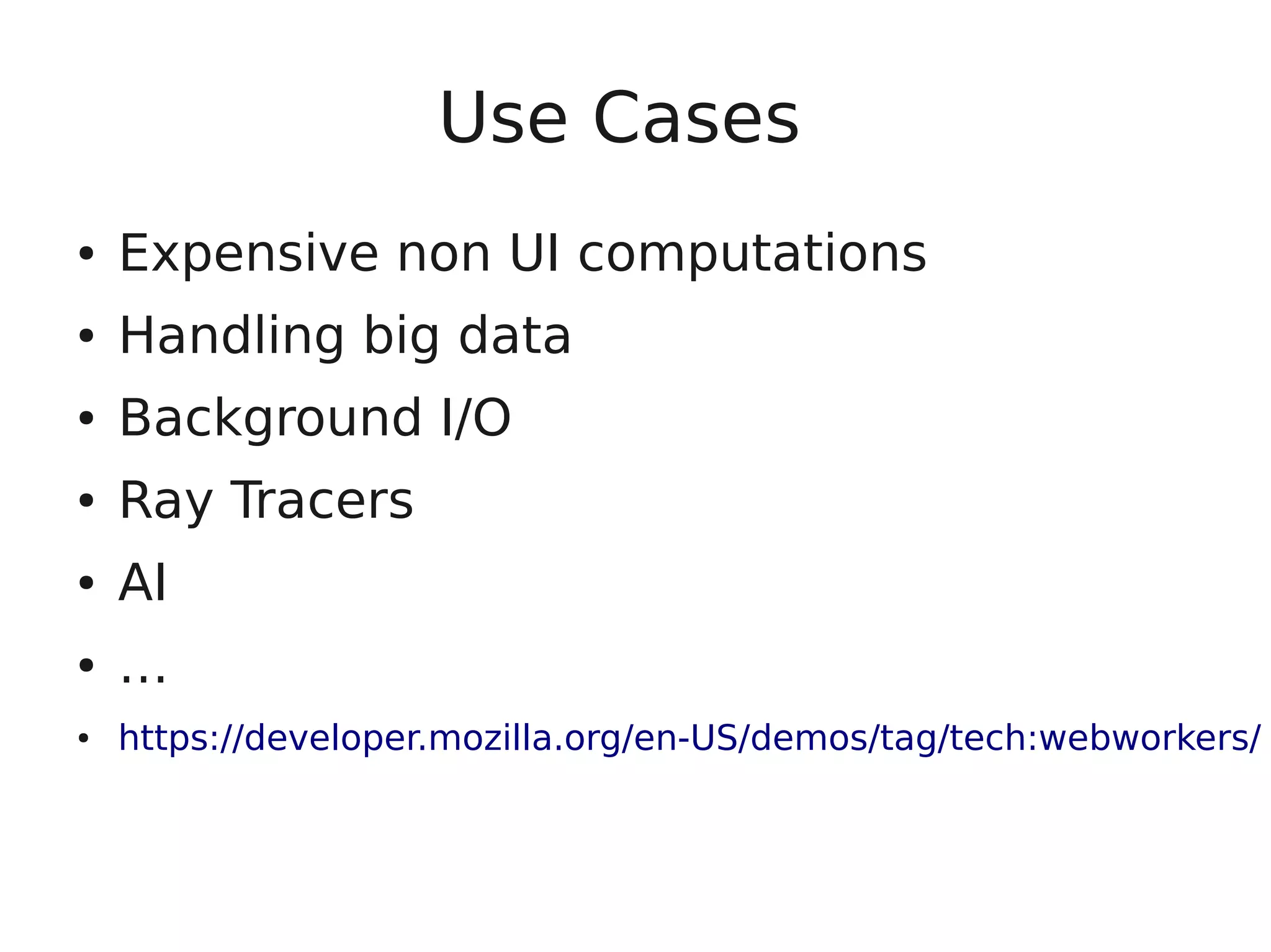 Use Cases ● Expensive non UI computations ● Handling big data ● Background I/O ● Ray Tracers ● AI ● … ● https://developer.mozilla.org/en-US/demos/tag/tech:webworkers/ 
