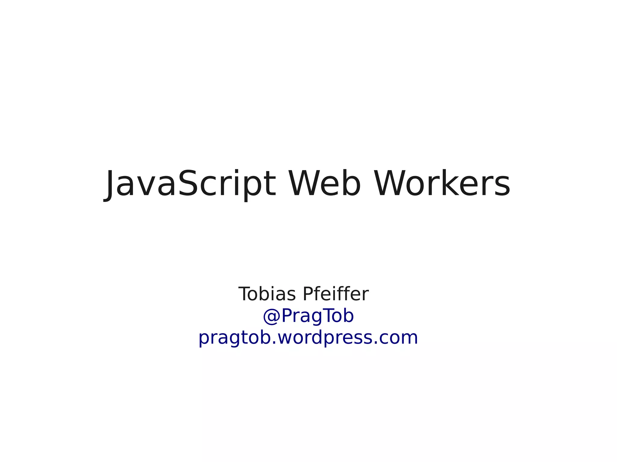 JavaScript Web Workers Tobias Pfeiffer* @PragTob pragtob.wordpress.com 