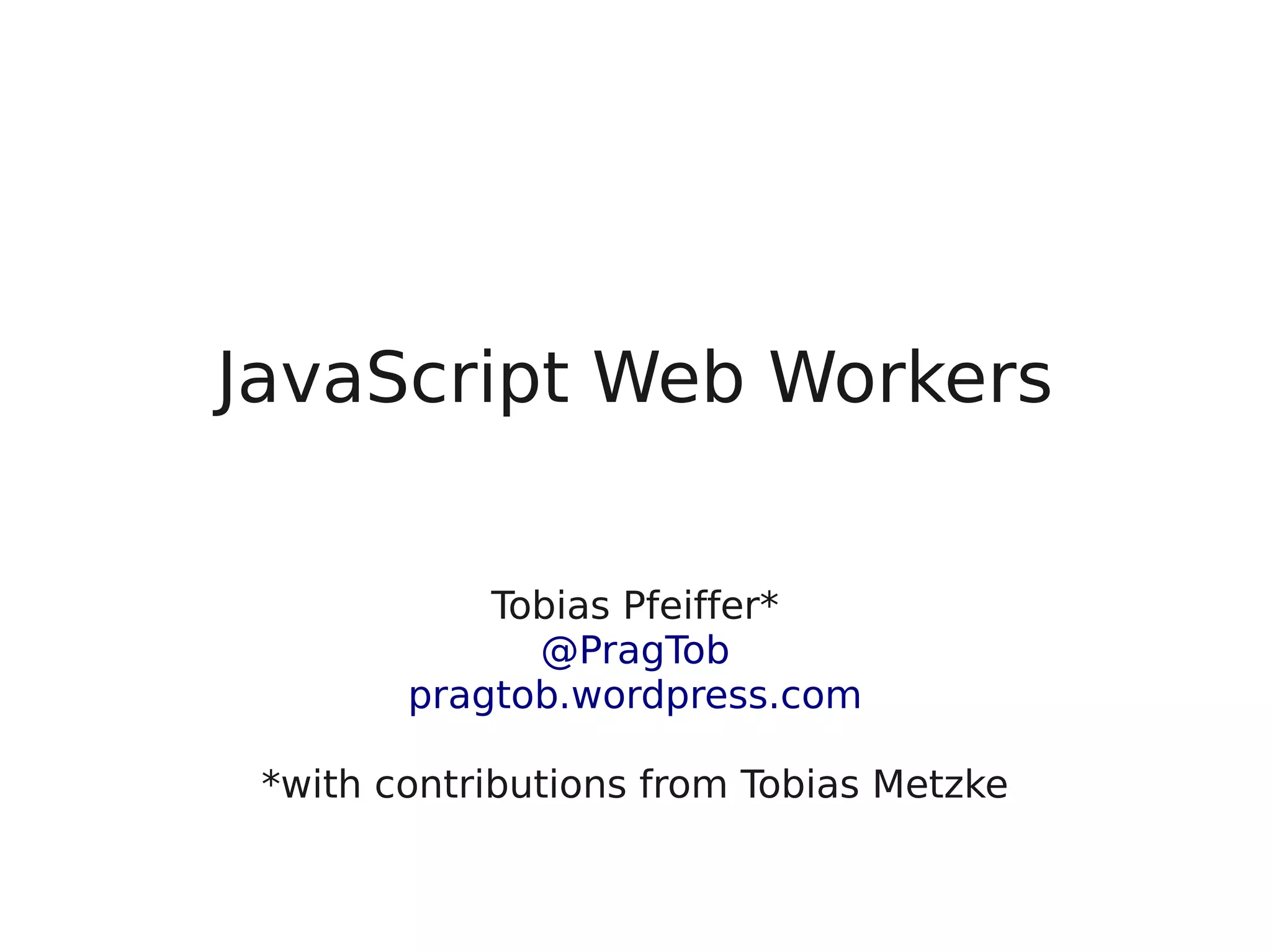 JavaScript Web Workers Tobias Pfeiffer* @PragTob pragtob.wordpress.com *with contributions from Tobias Metzke 