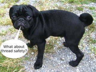 What about
thread safety?
 