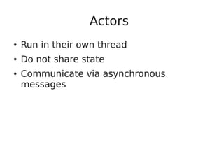 Actors
● Run in their own thread
● Do not share state
● Communicate via asynchronous
messages
 