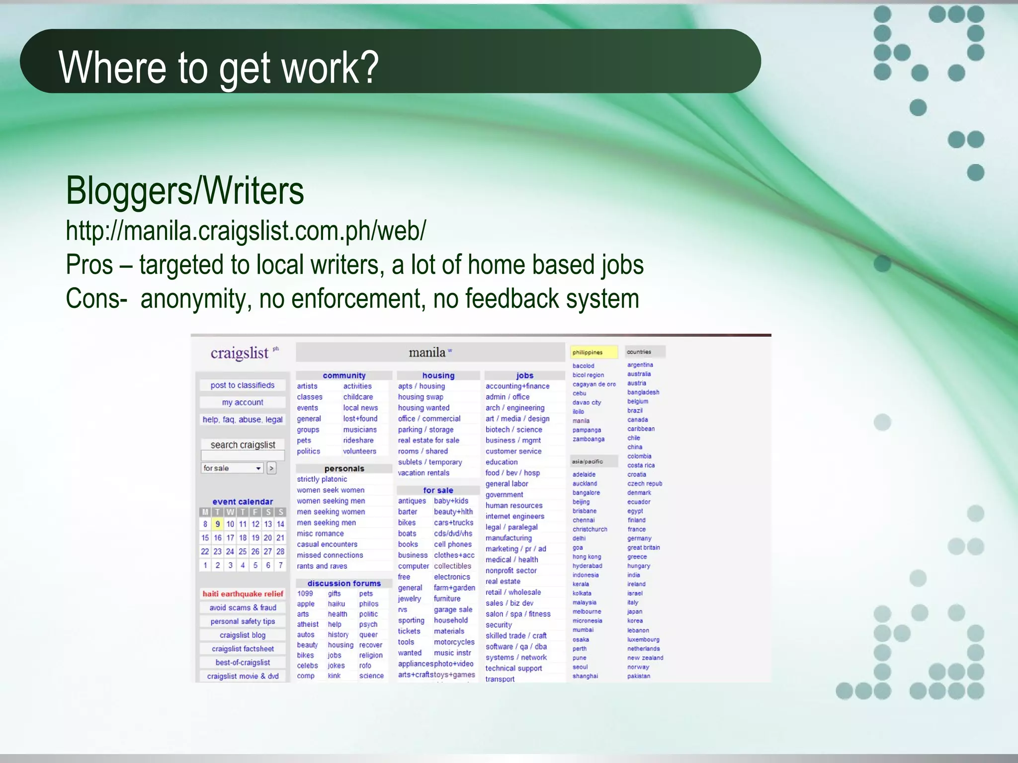 Where to get work?
Bloggers/Writers
http://manila.craigslist.com.ph/web/
Pros – targeted to local writers, a lot of home based jobs
Cons- anonymity, no enforcement, no feedback system
 