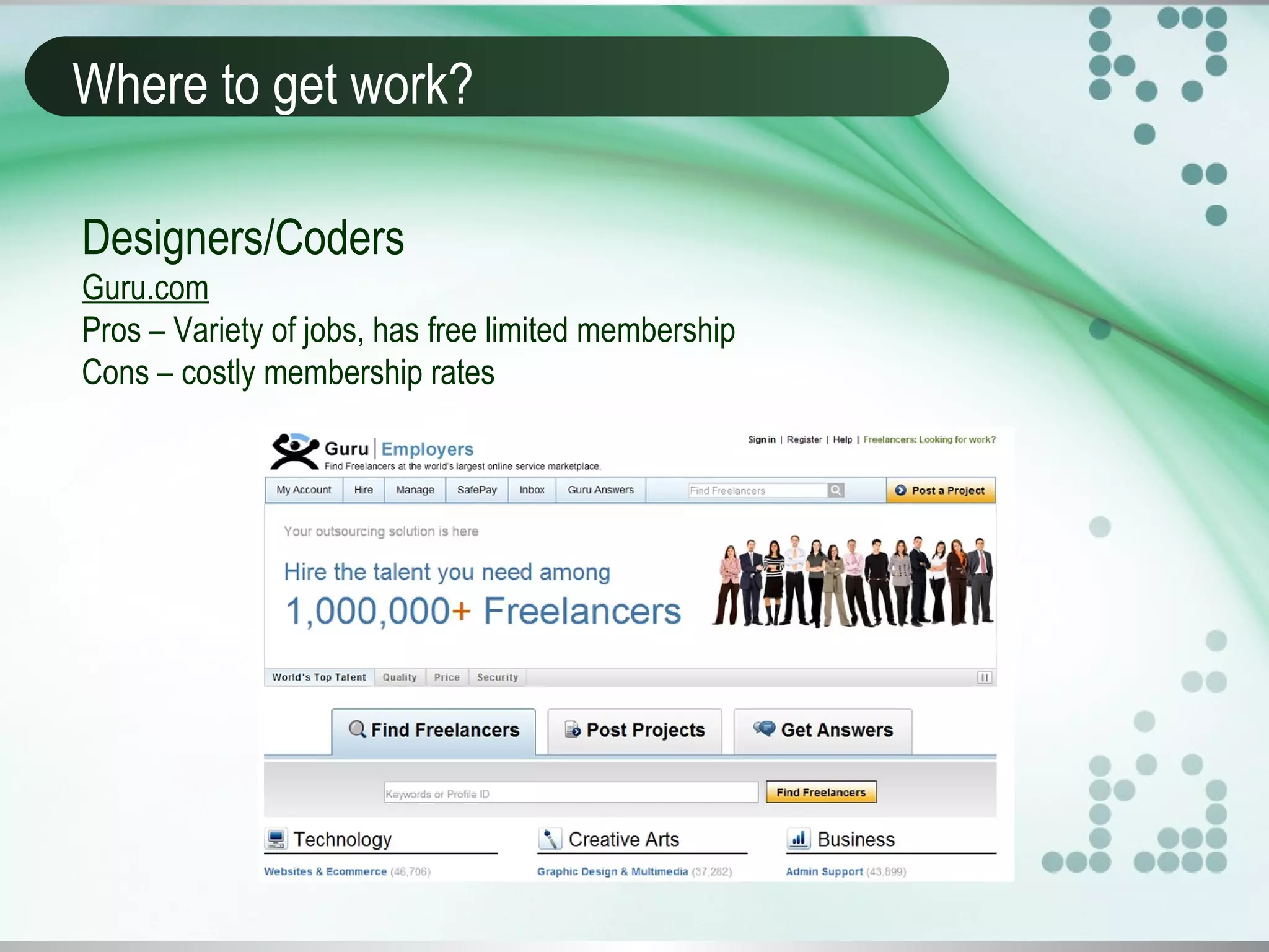 Where to get work?
Designers/Coders
Guru.com
Pros – Variety of jobs, has free limited membership
Cons – costly membership rates
 