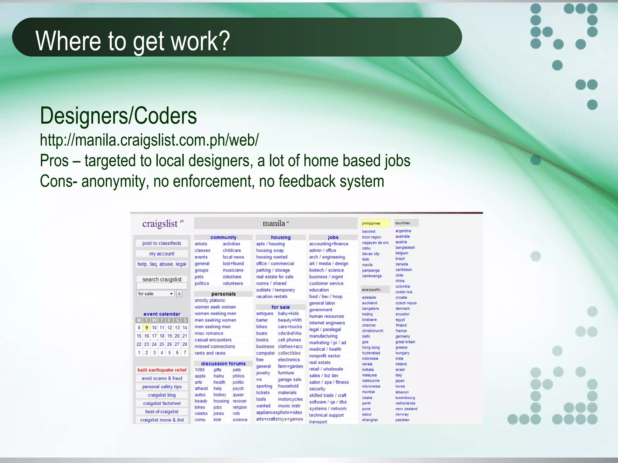 Where to get work?
Designers/Coders
http://manila.craigslist.com.ph/web/
Pros – targeted to local designers, a lot of home based jobs
Cons- anonymity, no enforcement, no feedback system
 