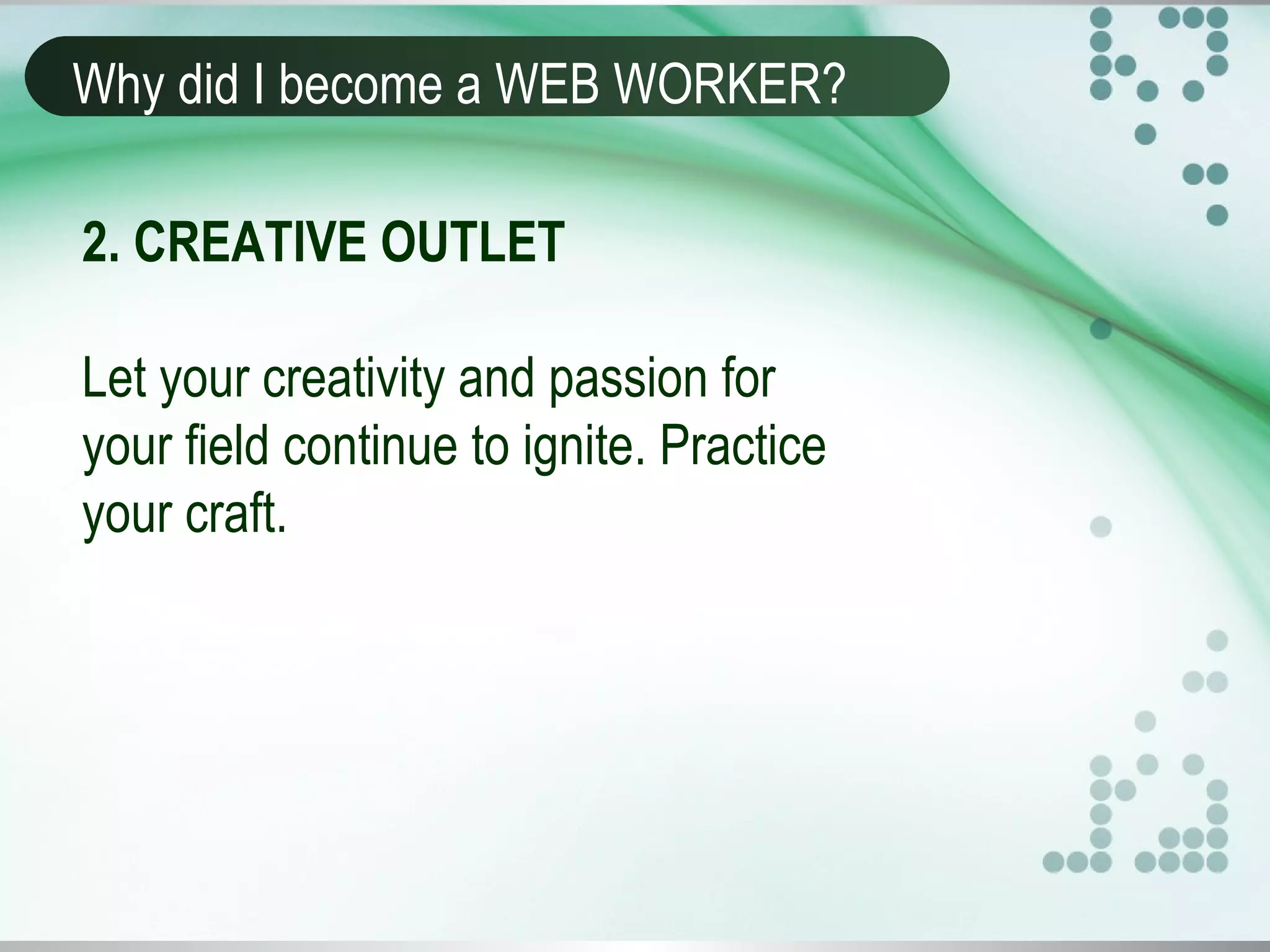 Why did I become a WEB WORKER?
2. CREATIVE OUTLET
Let your creativity and passion for
your field continue to ignite. Practice
your craft.
 