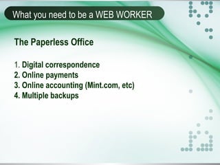 What you need to be a WEB WORKER
The Paperless Office
1. Digital correspondence
2. Online payments
3. Online accounting (Mint.com, etc)
4. Multiple backups
 