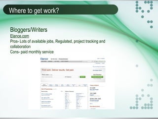 Where to get work?
Bloggers/Writers
Elance.com
Pros- Lots of available jobs, Regulated, project tracking and
collaboration
Cons- paid monthly service
 