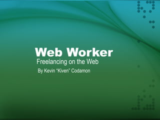 Web Worker
Freelancing on the Web
By Kevin “Kiven” Codamon
 