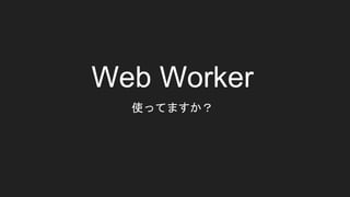 Web Worker
使ってますか？
 