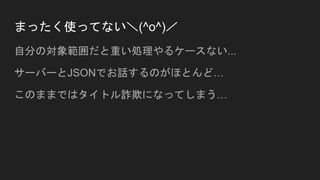 まったく使ってない＼(^o^)／
自分の対象範囲だと重い処理やるケースない...
サーバーとJSONでお話するのがほとんど…
このままではタイトル詐欺になってしまう…
 