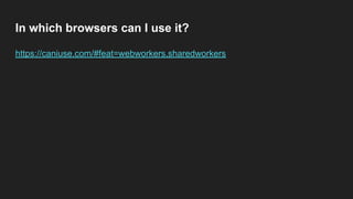 In which browsers can I use it?
https://caniuse.com/#feat=webworkers,sharedworkers
 