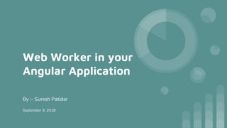 Web Worker in your
Angular Application
By :- Suresh Patidar
September 9, 2018
 