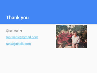 Thank you
@ranwahle
ran.wahle@gmail.com
ranw@tikalk.com
 