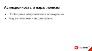 Асинхронность и параллелизм
● Сообщения отправляются асинхронно
● Код выполняется параллельно
 