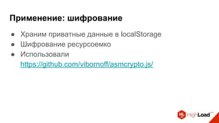 Применение: шифрование
● Храним приватные данные в localStorage
● Шифрование ресурсоемко
● Использовали
https://github.com/vibornoff/asmcrypto.js/
 