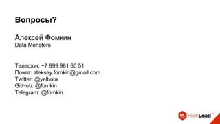 Вопросы?
Алексей Фомкин
Data Monsters
Телефон: +7 999 981 60 51
Почта: aleksey.fomkin@gmail.com
Twitter: @yelbota
GitHub: @fomkin
Telegram: @fomkin
 