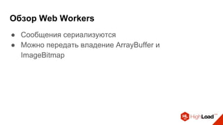 Обзор Web Workers
● Сообщения сериализуются
● Можно передать владение ArrayBuffer и
ImageBitmap
 