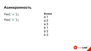 Асинхронность
foo('a');
foo('b');
Вывод
a 1
a 2
a 3
b 1
b 2
b 3
 