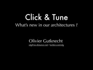Click & Tune
What’s new in our architectures ?


       Olivier Gutknecht
       olg@no-distance.net / twitter.com/olg
 