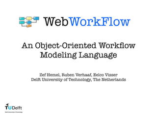 WebWorkFlow
An Object-Oriented Workﬂow
    Modeling Language

      Zef Hemel, Ruben Verhaaf, Eelco Visser
  Delft University of Technology, The Netherlands
 
