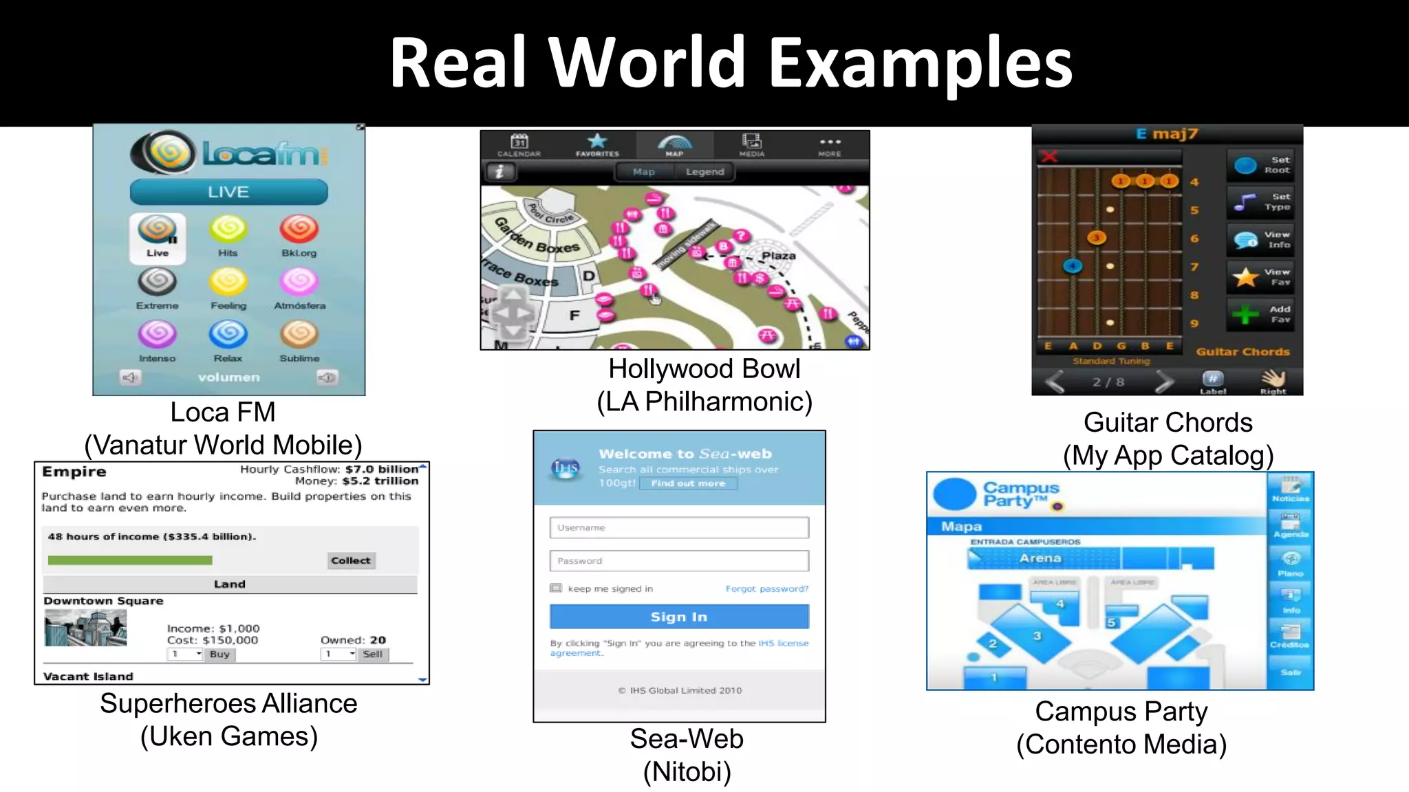 Real World Examples


                               Hollywood Bowl
      Loca FM                 (LA Philharmonic)
                                                       Guitar Chords
(Vanatur World Mobile)                               (My App Catalog)




 Superheroes Alliance                               Campus Party
   (Uken Games)                 Sea-Web           (Contento Media)
                                 (Nitobi)
 