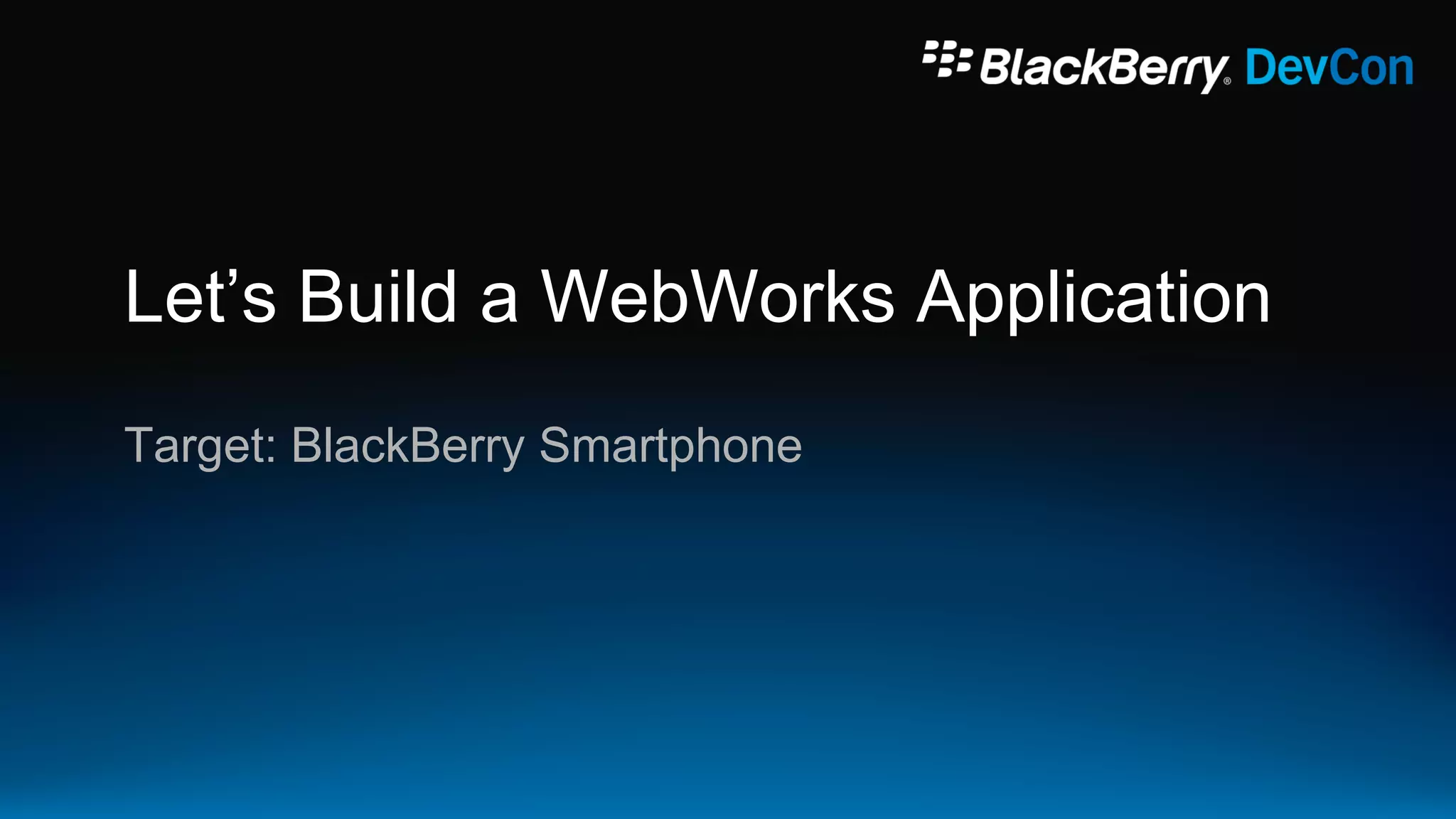 Let‟s Build a WebWorks Application
Target: BlackBerry Smartphone
 