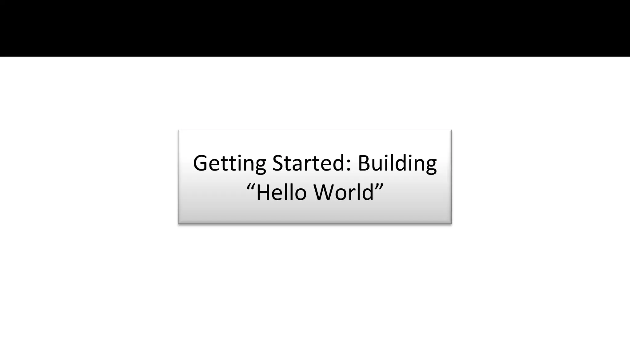 Getting Started: Building
     “Hello World”
 