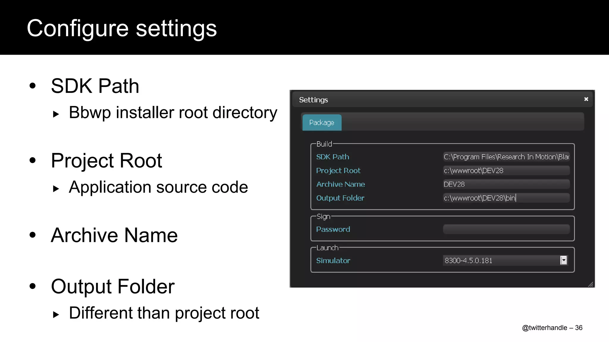 Configure settings

 SDK Path
     Bbwp installer root directory

 Project Root
     Application source code

 Archive Name

 Output Folder
     Different than project root
                                      @twitterhandle – 36
 
