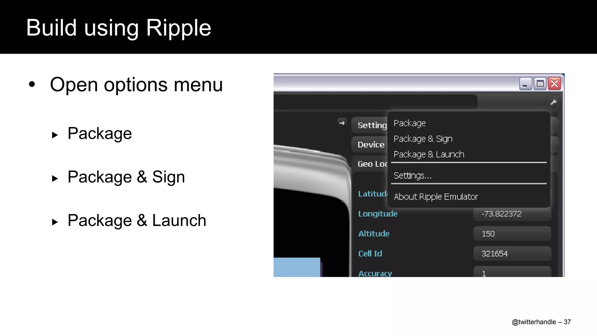 Build using Ripple

 Open options menu

     Package

     Package & Sign

     Package & Launch




                         @twitterhandle – 37
 