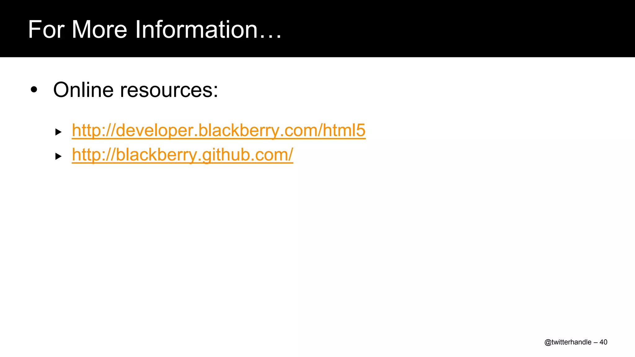 For More Information…

 Online resources:
     http://developer.blackberry.com/html5
     http://blackberry.github.com/




                                              @twitterhandle – 40
 
