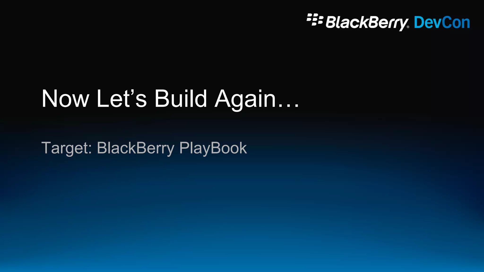 Now Let‟s Build Again…
Target: BlackBerry PlayBook
 