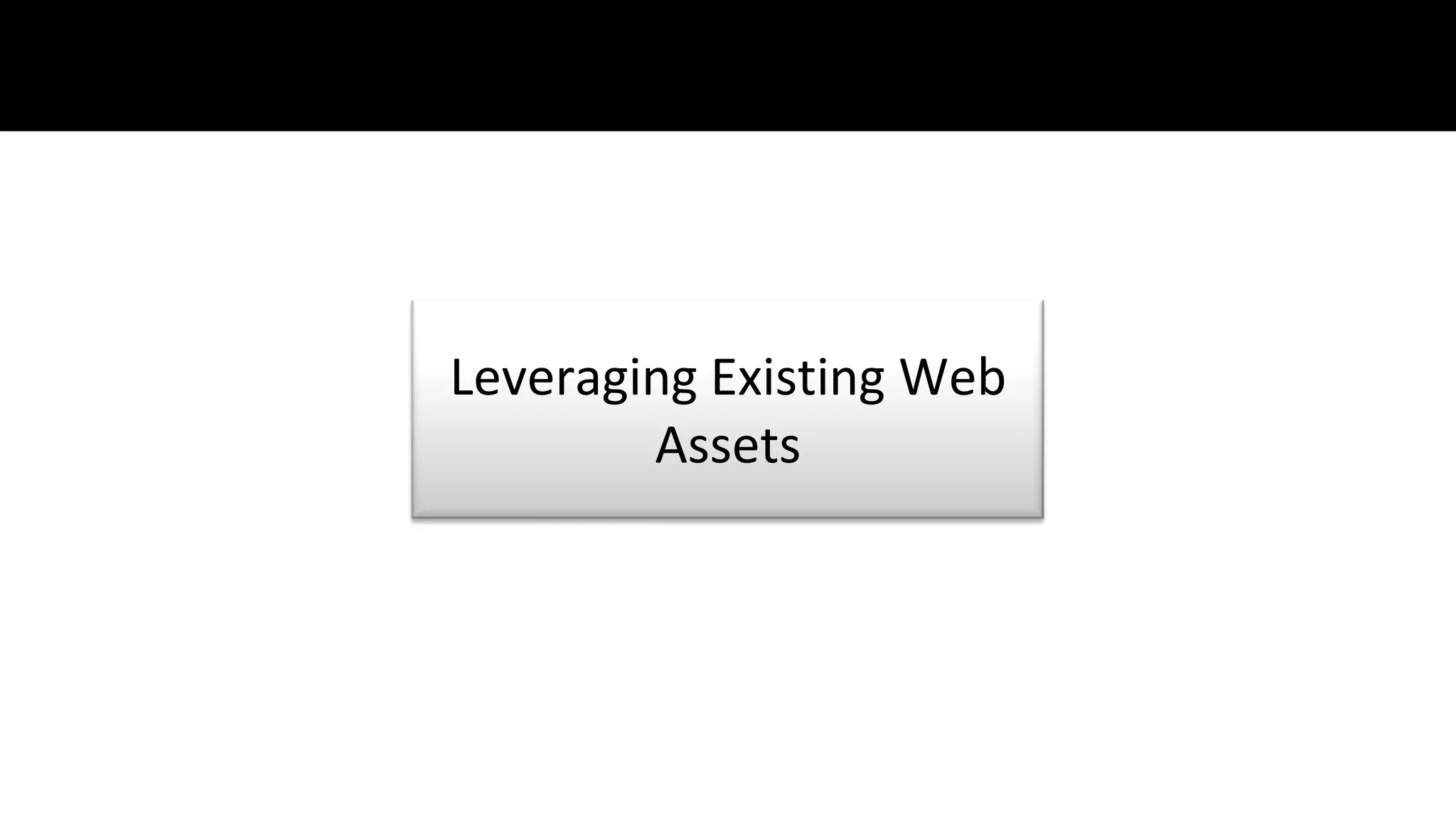 Leveraging Existing Web
        Assets
 