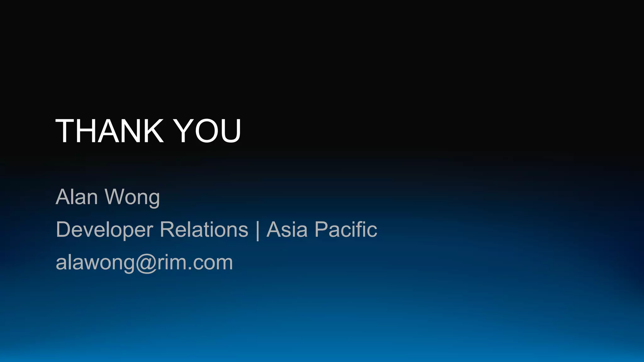 THANK YOU
Alan Wong
Developer Relations | Asia Pacific
alawong@rim.com
 