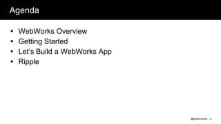 Agenda

   WebWorks Overview
   Getting Started
   Let‟s Build a WebWorks App
   Ripple




                                 @twitterhandle – 2
 